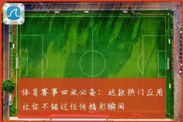 体育赛事回放必备：这款热门应用让你不错过任何精彩瞬间
