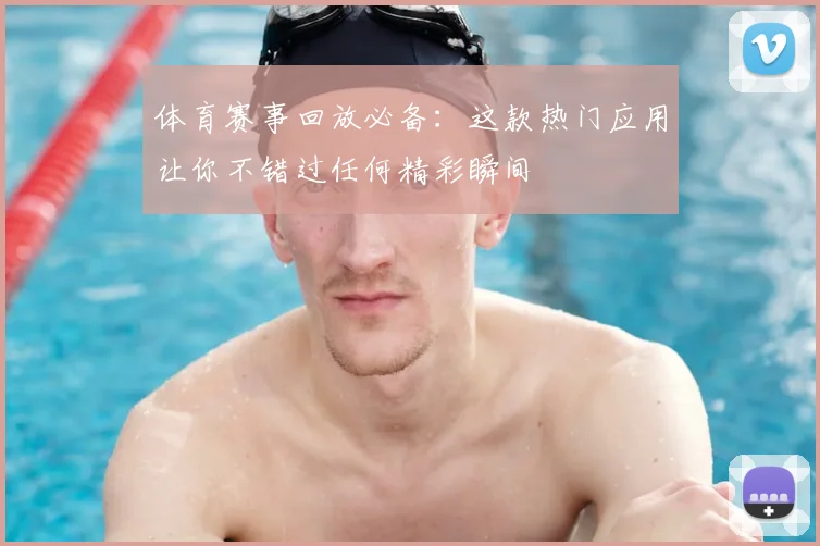 体育赛事回放必备:这款热门应用让你不错过任何精彩瞬间