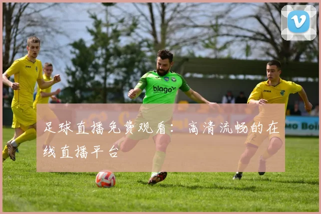 足球直播免费观看：高清流畅的在线直播平台