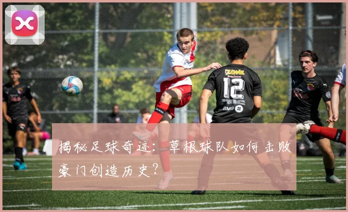 揭秘足球奇迹：草根球队如何击败豪门创造历史？