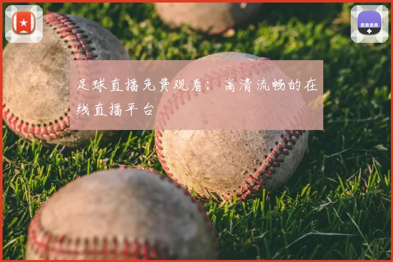 足球直播免费观看：高清流畅的在线直播平台