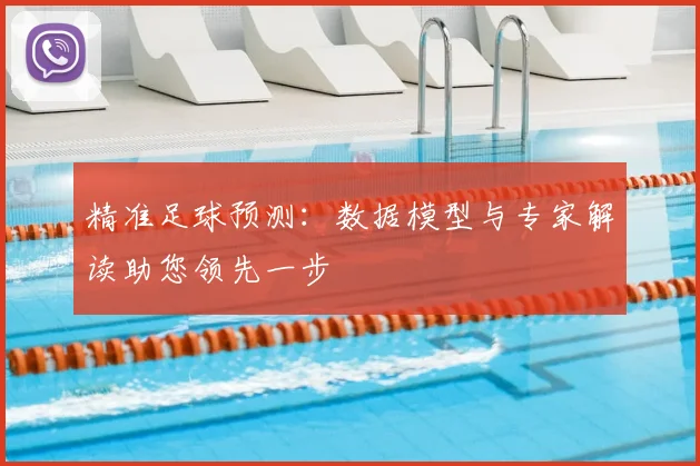 精准足球预测：数据模型与专家解读助您领先一步
