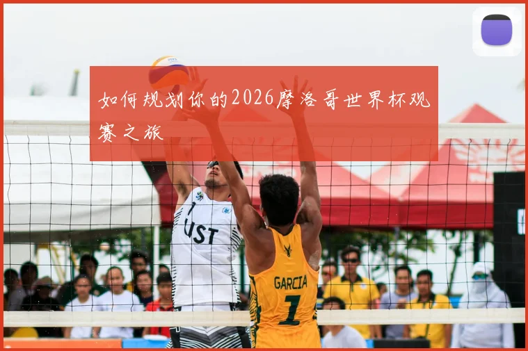 如何规划你的2026摩洛哥世界杯观赛之旅
