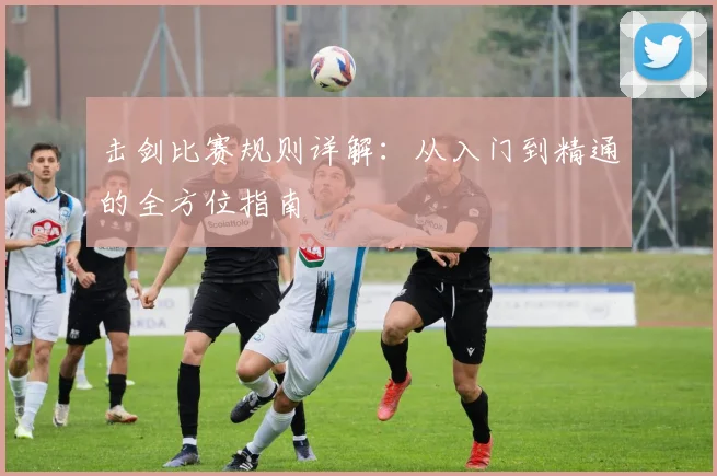 击剑比赛规则详解:从入门到精通的全方位指南